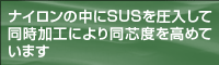 ナイロンの中にSUSを圧入して同時加工により同芯度を高めています